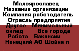 Малоярославец › Название организации ­ Компания-работодатель › Отрасль предприятия ­ Другое › Минимальный оклад ­ 1 - Все города Работа » Вакансии   . Ненецкий АО,Шойна п.